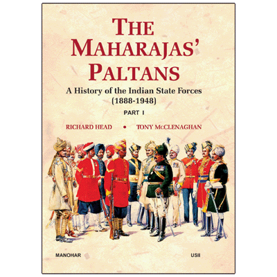 The Maharajas' Paltans: A History of the Indian State Forces (1888-1948)