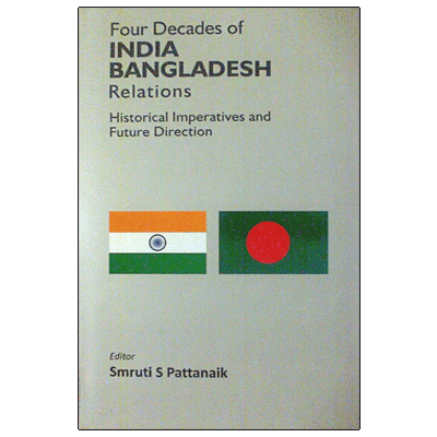 Four Decades of India Bangladesh Relations: Historical Imperatives and Future Direction
