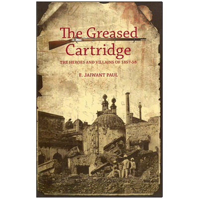 The Greased Cartridge: The Heroes and Villains of 1857-58