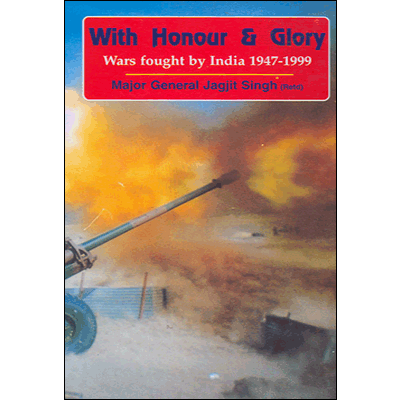 With Honour & Glory: Wars fought by India 1947-1999