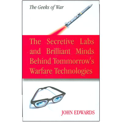 The Geeks of War: The Secretive Labs and Brilliant Minds Behind Tommorrow's Warfare Technologies