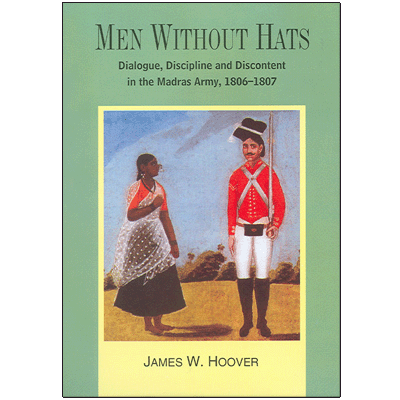 MEN WITHOUT HATS: Dialogue, Discipline and Discontent in the Madras Army, 1806-1807