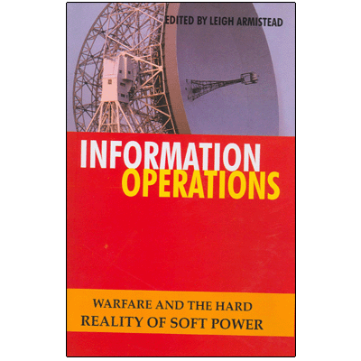 Information Operations: Warfare and the Hard Reality of Soft Power