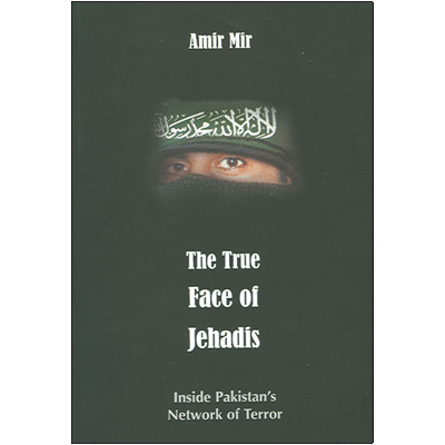 The True Face of Jehadis: Inside Pakistani's Network of Terror